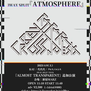 RAY / 代代代 / クロスノエシス SPLIT TOUR 『ALMOST TRANSPARENT』 追加公演